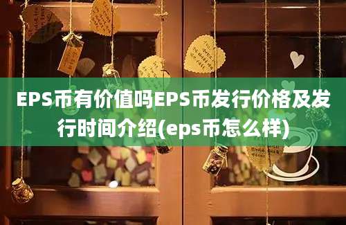 EPS币有价值吗EPS币发行价格及发行时间介绍(eps币怎么样)