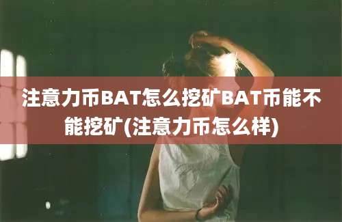 注意力币BAT怎么挖矿BAT币能不能挖矿(注意力币怎么样)