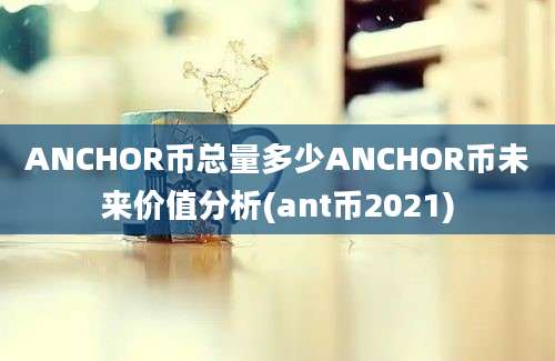 ANCHOR币总量多少ANCHOR币未来价值分析(ant币2021)