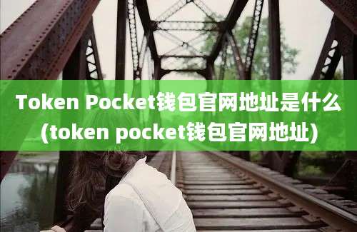 Token Pocket钱包官网地址是什么(token pocket钱包官网地址)