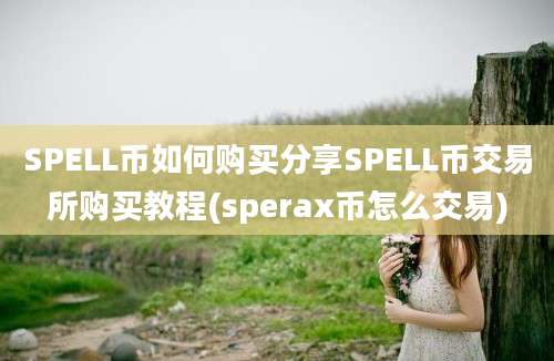 SPELL币如何购买分享SPELL币交易所购买教程(sperax币怎么交易)