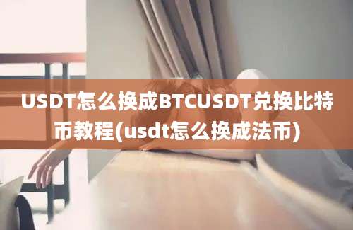 USDT怎么换成BTCUSDT兑换比特币教程(usdt怎么换成法币)