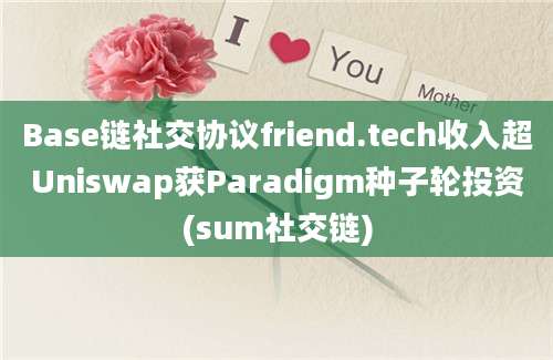 Base链社交协议friend.tech收入超Uniswap获Paradigm种子轮投资(sum社交链)