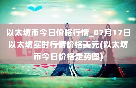 以太坊币今日价格行情_07月17日以太坊实时行情价格美元(以太坊币今日价格走势图)