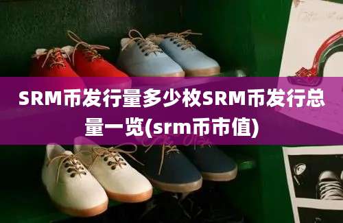 SRM币发行量多少枚SRM币发行总量一览(srm币市值)