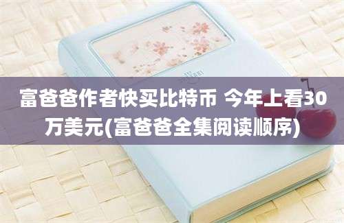 富爸爸作者快买比特币 今年上看30万美元(富爸爸全集阅读顺序)