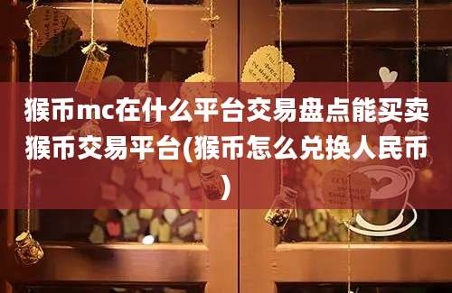 猴币mc在什么平台交易盘点能买卖猴币交易平台(猴币怎么兑换人民币)