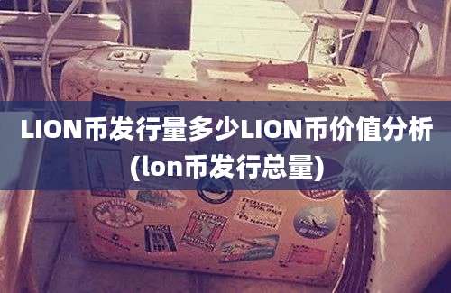 LION币发行量多少LION币价值分析(lon币发行总量)