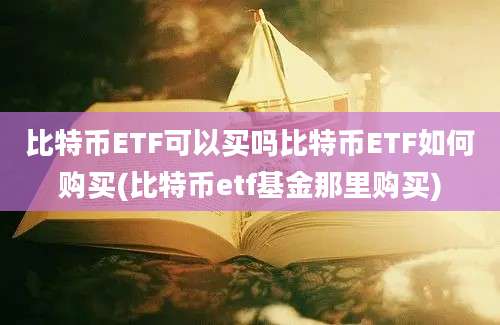 比特币ETF可以买吗比特币ETF如何购买(比特币etf基金那里购买)