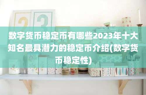 数字货币稳定币有哪些2023年十大知名最具潜力的稳定币介绍(数字货币稳定性)