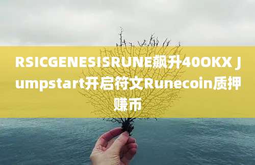 RSICGENESISRUNE飙升40OKX Jumpstart开启符文Runecoin质押赚币