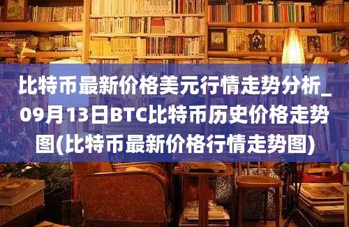 比特币最新价格美元行情走势分析_09月13日BTC比特币历史价格走势图(比特币最新价格行情走势图)