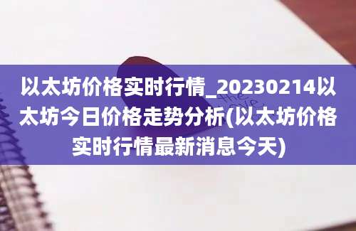 以太坊价格实时行情_20230214以太坊今日价格走势分析(以太坊价格实时行情最新消息今天)