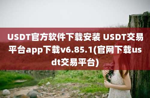 USDT官方软件下载安装 USDT交易平台app下载v6.85.1(官网下载usdt交易平台)