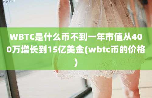 WBTC是什么币不到一年市值从400万增长到15亿美金(wbtc币的价格)