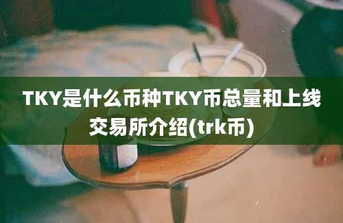 TKY是什么币种TKY币总量和上线交易所介绍(trk币)