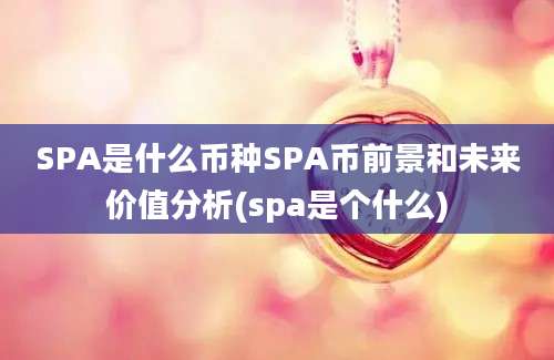 SPA是什么币种SPA币前景和未来价值分析(spa是个什么)