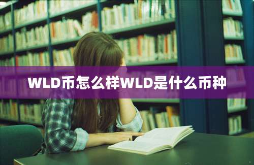 WLD币怎么样WLD是什么币种