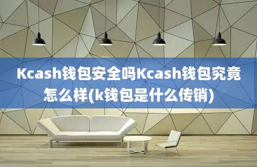 Kcash钱包安全吗Kcash钱包究竟怎么样(k钱包是什么传销)