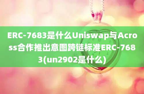 ERC-7683是什么Uniswap与Across合作推出意图跨链标准ERC-7683(un2902是什么)