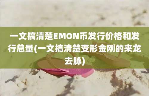 一文搞清楚EMON币发行价格和发行总量(一文搞清楚变形金刚的来龙去脉)