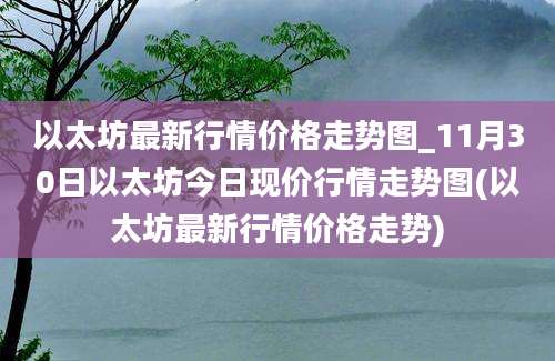 以太坊最新行情价格走势图_11月30日以太坊今日现价行情走势图(以太坊最新行情价格走势)