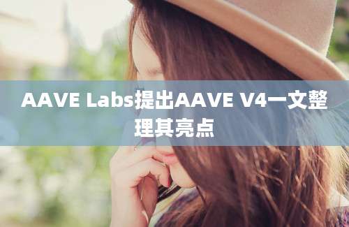 AAVE Labs提出AAVE V4一文整理其亮点