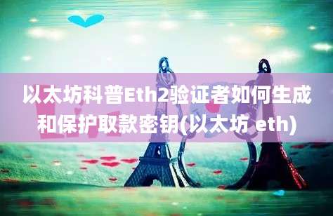 以太坊科普Eth2验证者如何生成和保护取款密钥(以太坊 eth)