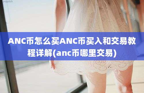 ANC币怎么买ANC币买入和交易教程详解(anc币哪里交易)