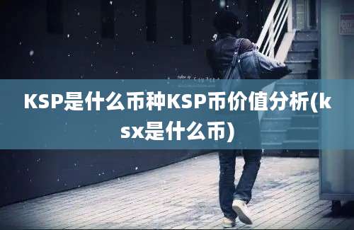 KSP是什么币种KSP币价值分析(ksx是什么币)