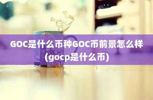 GOC是什么币种GOC币前景怎么样(gocp是什么币)