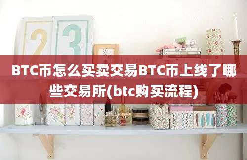 BTC币怎么买卖交易BTC币上线了哪些交易所(btc购买流程)