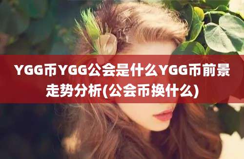 YGG币YGG公会是什么YGG币前景走势分析(公会币换什么)