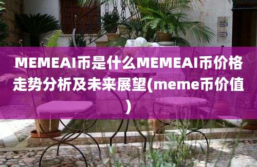 MEMEAI币是什么MEMEAI币价格走势分析及未来展望(meme币价值)