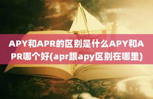 APY和APR的区别是什么APY和APR哪个好(apr跟apy区别在哪里)