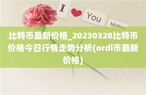 比特币最新价格_20230328比特币价格今日行情走势分析(ordi币最新价格)