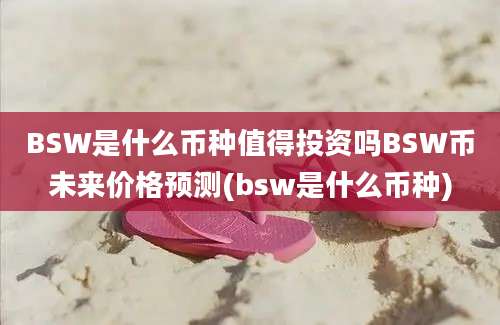 BSW是什么币种值得投资吗BSW币未来价格预测(bsw是什么币种)