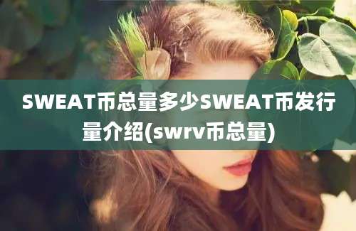 SWEAT币总量多少SWEAT币发行量介绍(swrv币总量)