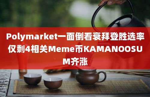 Polymarket一面倒看衰拜登胜选率仅剩4相关Meme币KAMANOOSUM齐涨