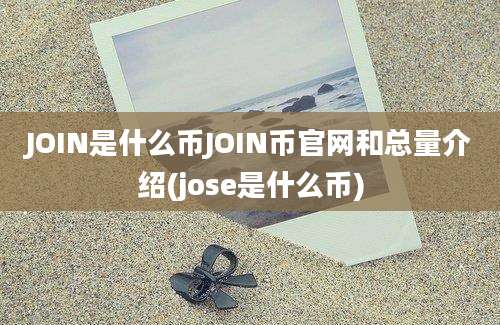 JOIN是什么币JOIN币官网和总量介绍(jose是什么币)