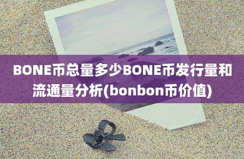 BONE币总量多少BONE币发行量和流通量分析(bonbon币价值)