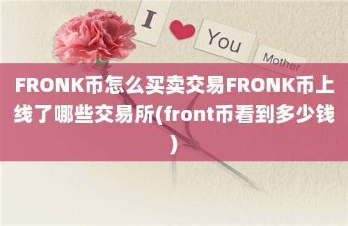 FRONK币怎么买卖交易FRONK币上线了哪些交易所(front币看到多少钱)