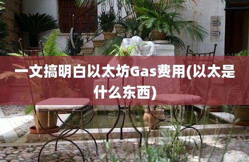 一文搞明白以太坊Gas费用(以太是什么东西)