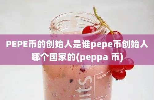 PEPE币的创始人是谁pepe币创始人哪个国家的(peppa 币)