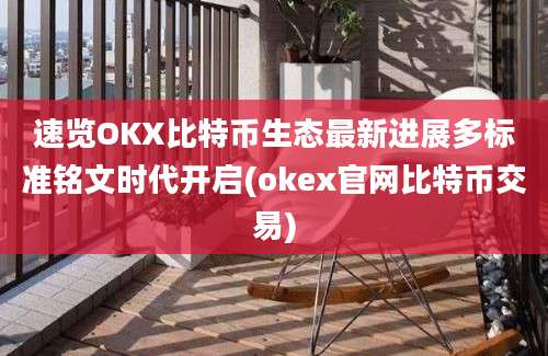 速览OKX比特币生态最新进展多标准铭文时代开启(okex官网比特币交易)