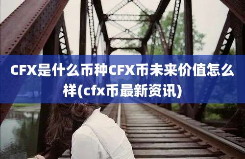 CFX是什么币种CFX币未来价值怎么样(cfx币最新资讯)