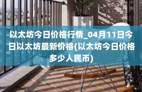 以太坊今日价格行情_04月11日今日以太坊最新价格(以太坊今日价格多少人民币)