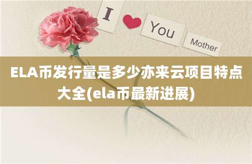 ELA币发行量是多少亦来云项目特点大全(ela币最新进展)