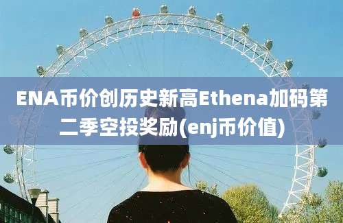 ENA币价创历史新高Ethena加码第二季空投奖励(enj币价值)