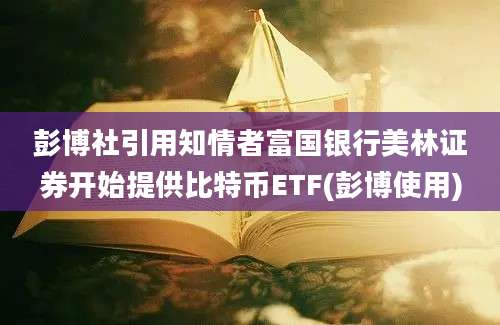 彭博社引用知情者富国银行美林证券开始提供比特币ETF(彭博使用)